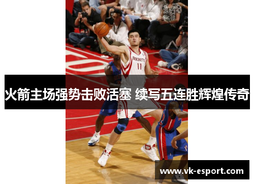 火箭主场强势击败活塞 续写五连胜辉煌传奇