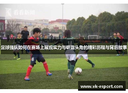 足球强队如何在赛场上展现实力与崭露头角的精彩历程与背后故事