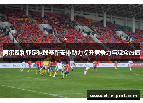 阿尔及利亚足球联赛新安排助力提升竞争力与观众热情