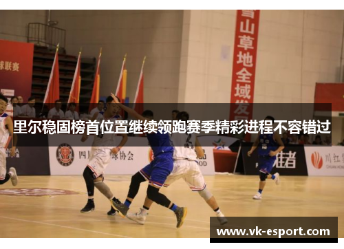 里尔稳固榜首位置继续领跑赛季精彩进程不容错过