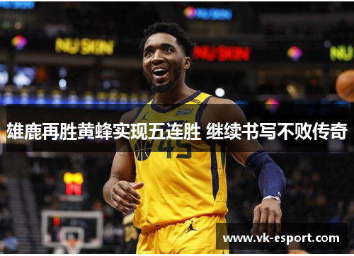 雄鹿再胜黄蜂实现五连胜 继续书写不败传奇
