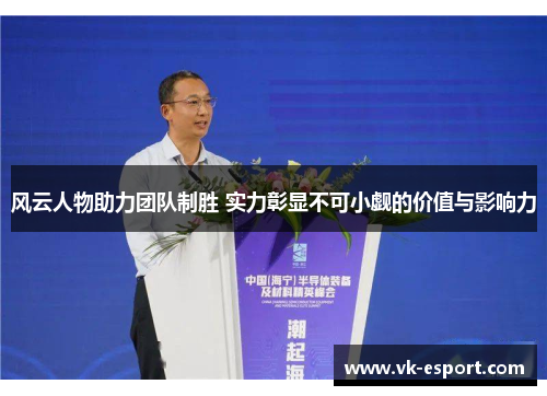 风云人物助力团队制胜 实力彰显不可小觑的价值与影响力