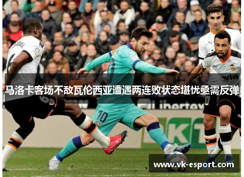 马洛卡客场不敌瓦伦西亚遭遇两连败状态堪忧亟需反弹