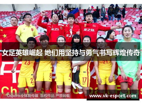 女足英雄崛起 她们用坚持与勇气书写辉煌传奇