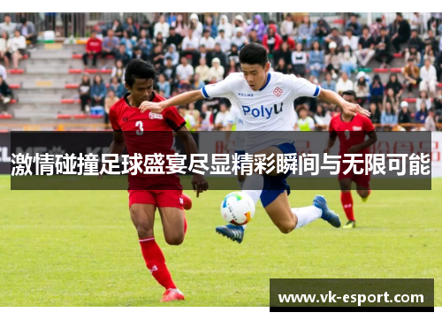 激情碰撞足球盛宴尽显精彩瞬间与无限可能