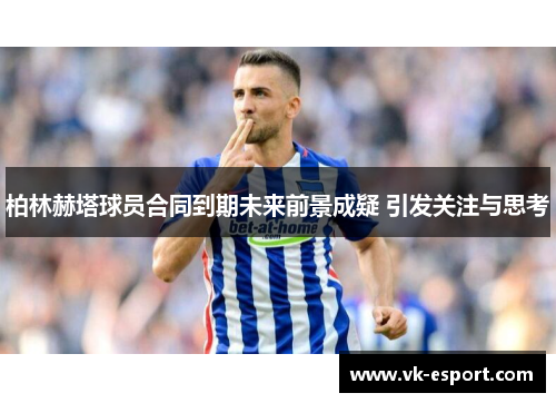 柏林赫塔球员合同到期未来前景成疑 引发关注与思考
