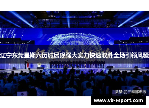 辽宁东莞星期六历城展现强大实力快速取胜全场引领风骚