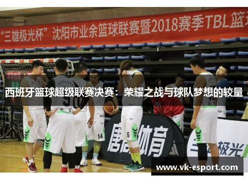 西班牙篮球超级联赛决赛：荣耀之战与球队梦想的较量