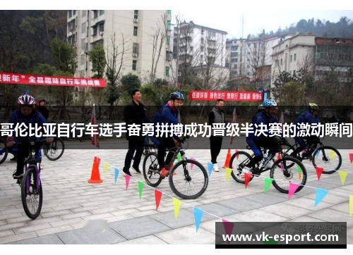 哥伦比亚自行车选手奋勇拼搏成功晋级半决赛的激动瞬间