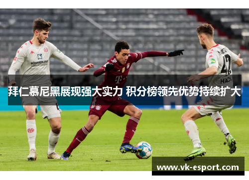 拜仁慕尼黑展现强大实力 积分榜领先优势持续扩大