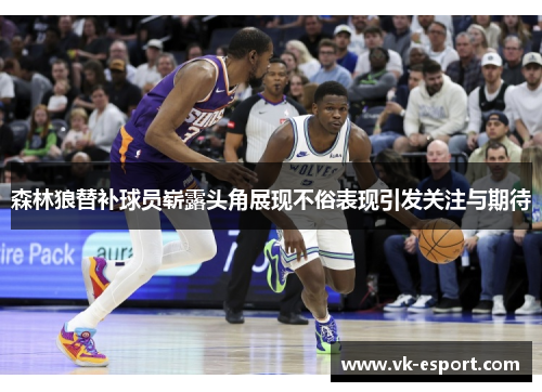 森林狼替补球员崭露头角展现不俗表现引发关注与期待