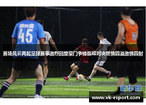 赛场风云再起足球赛事激烈回旋豪门争锋巅峰对决燃情四溢激情四射