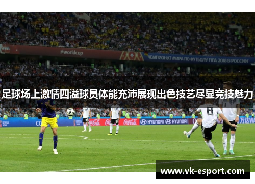 足球场上激情四溢球员体能充沛展现出色技艺尽显竞技魅力