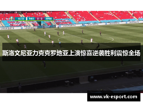 斯洛文尼亚力克克罗地亚上演惊喜逆袭胜利震惊全场