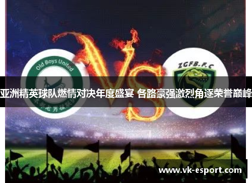 亚洲精英球队燃情对决年度盛宴 各路豪强激烈角逐荣誉巅峰