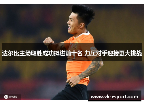 达尔比主场取胜成功挺进前十名 力压对手迎接更大挑战