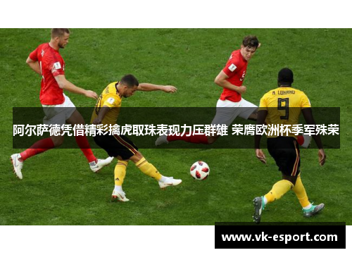 阿尔萨德凭借精彩擒虎取珠表现力压群雄 荣膺欧洲杯季军殊荣