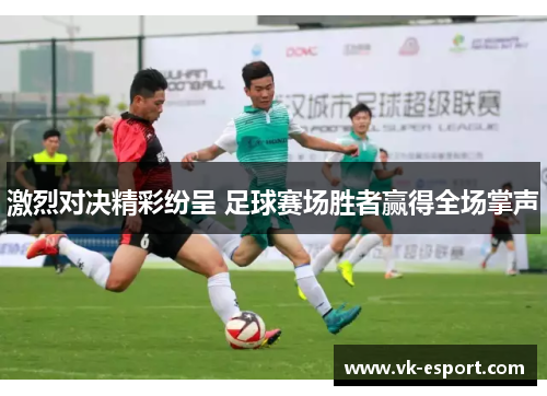 激烈对决精彩纷呈 足球赛场胜者赢得全场掌声