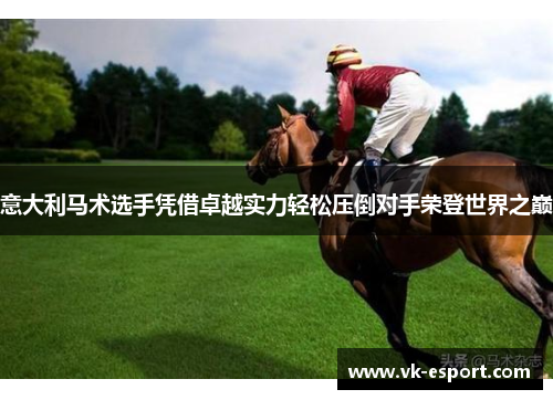 意大利马术选手凭借卓越实力轻松压倒对手荣登世界之巅
