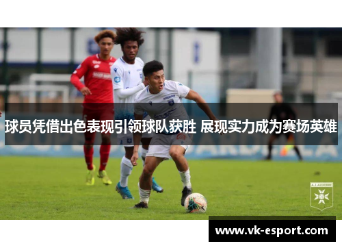 球员凭借出色表现引领球队获胜 展现实力成为赛场英雄