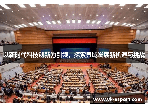 以新时代科技创新为引领，探索县域发展新机遇与挑战