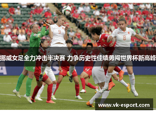 挪威女足全力冲击半决赛 力争历史性佳绩勇闯世界杯新高峰