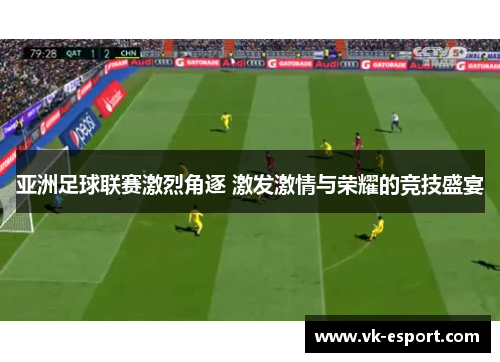 亚洲足球联赛激烈角逐 激发激情与荣耀的竞技盛宴
