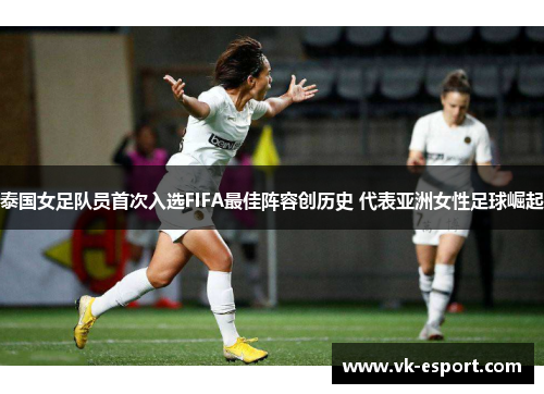 泰国女足队员首次入选FIFA最佳阵容创历史 代表亚洲女性足球崛起